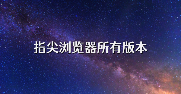 指尖浏览器所有版本