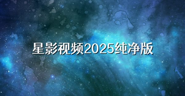 星影视频2025纯净版