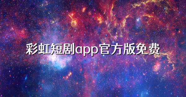 彩虹短剧app官方版免费