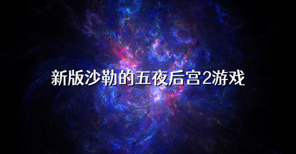 新版沙勒的五夜后宫2游戏