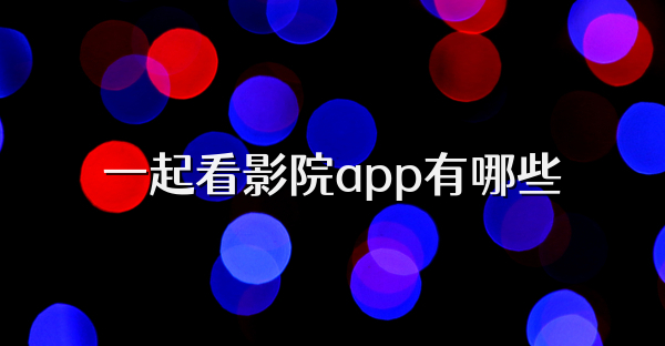 一起看影院app有哪些