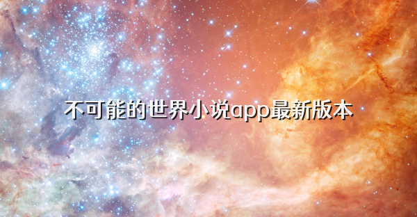不可能的世界小说app最新版本