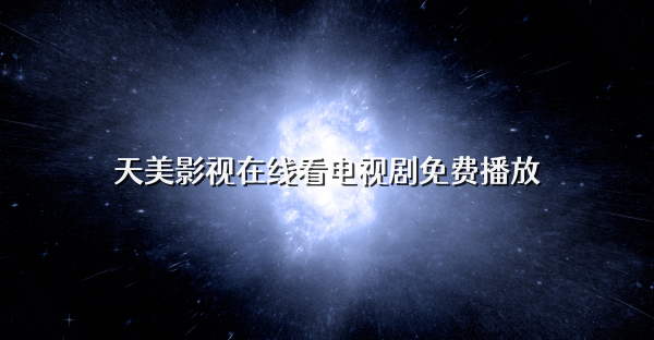 天美影視在線看電視劇免費播放