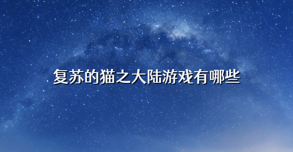 復蘇的貓之大陸游戲有哪些