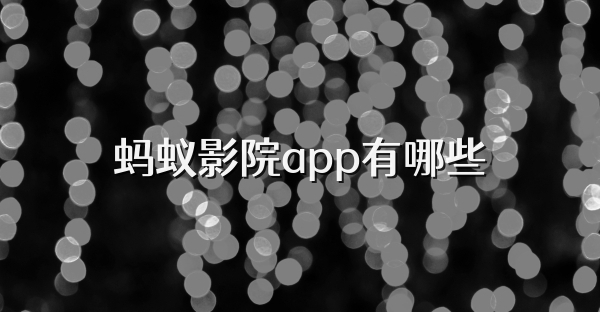 蚂蚁影院app有哪些