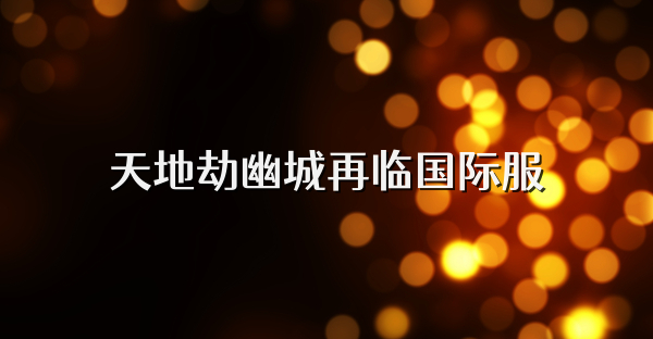 天地劫幽城再临国际服