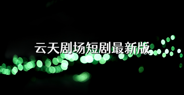 云天剧场短剧最新版
