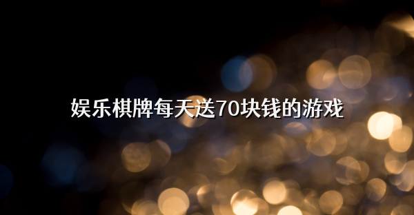娱乐棋牌每天送70块钱的游戏