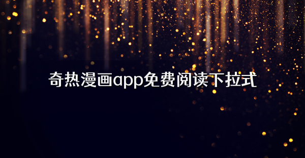 奇热漫画app免费阅读下拉式