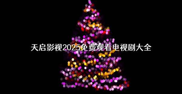 天启影视2025免费观看电视剧大全