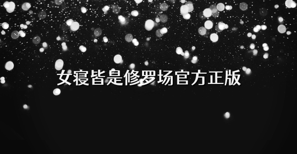 女寝皆是修罗场官方正版