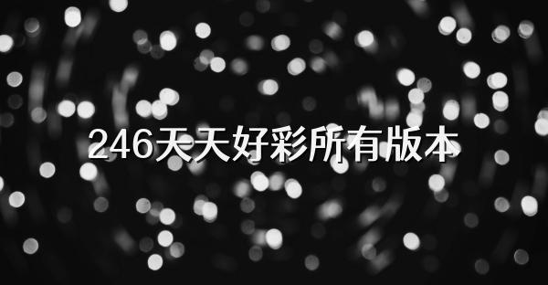 246天天好彩所有版本