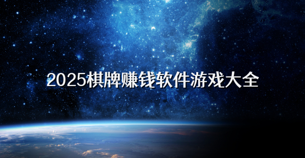 2025棋牌賺錢軟件游戲大全