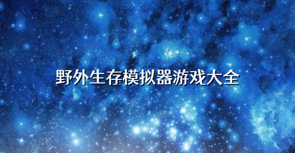 野外生存模拟器游戏大全
