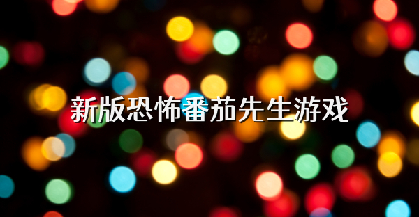 新版恐怖番茄先生游戏