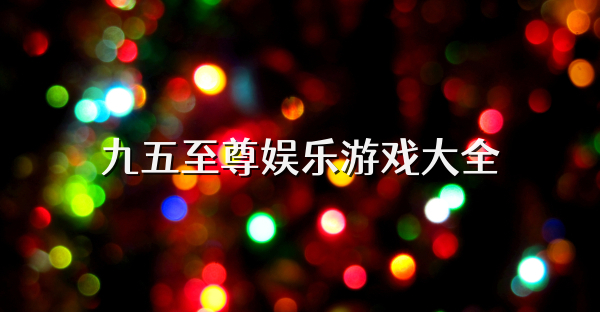 九五至尊娱乐游戏大全