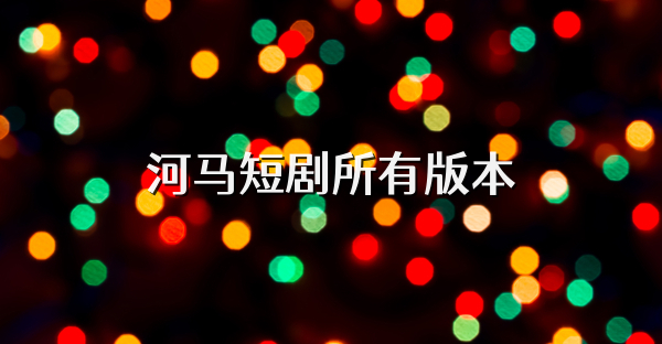 河馬短劇所有版本