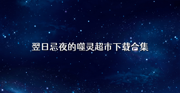 翌日忌夜的噬灵超市下载合集