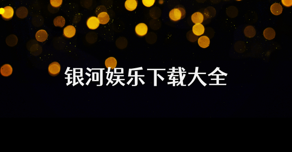 银河娱乐下载大全