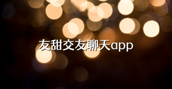 友甜交友聊天app
