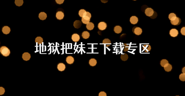 地狱把妹王下载专区