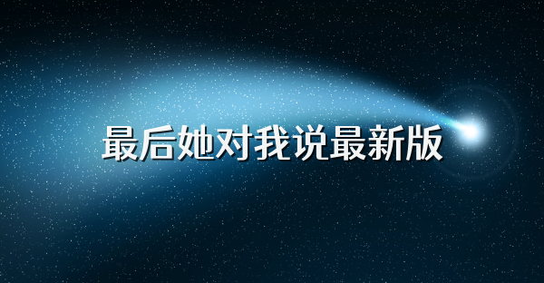 最后她对我说最新版