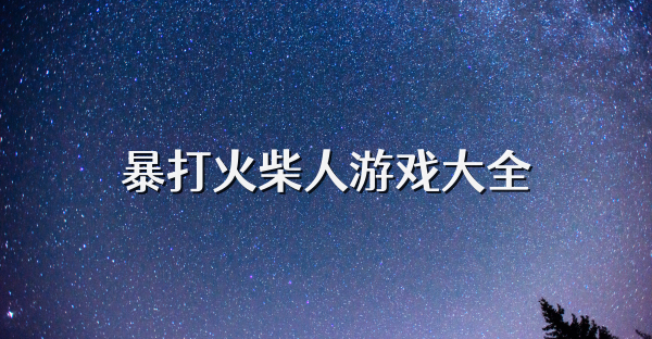 暴打火柴人游戏大全