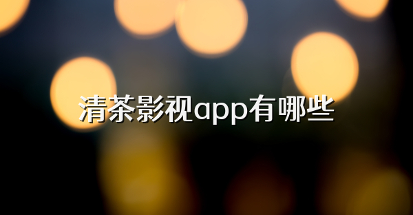 清茶影视app有哪些