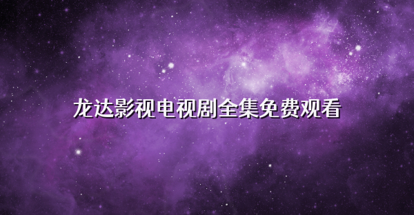 龙达影视电视剧全集免费观看