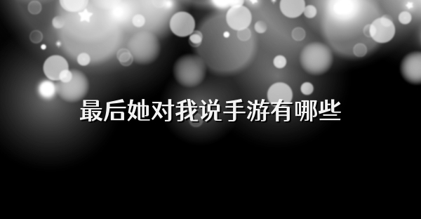 最后她对我说手游有哪些