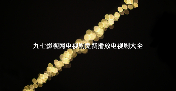 九七影視網電視劇免費播放電視劇大全