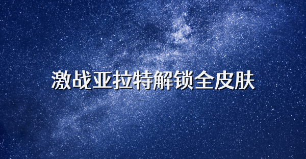 激战亚拉特解锁全皮肤