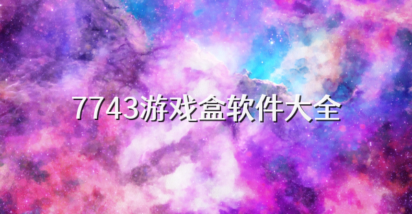 7743游戏盒软件大全