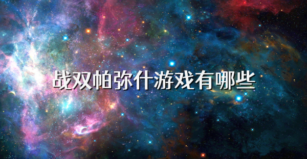 戰(zhàn)雙帕彌什游戲有哪些