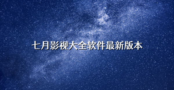 七月影视大全软件最新版本