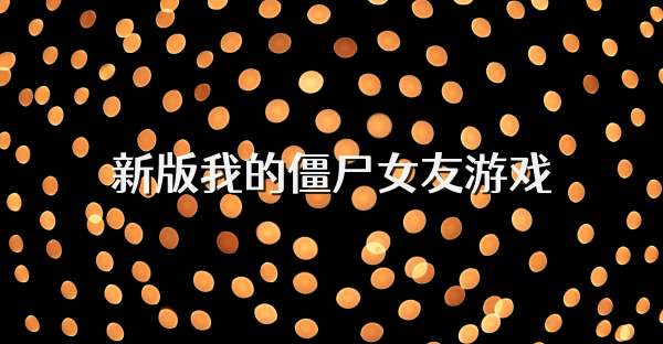 新版我的僵尸女友游戏