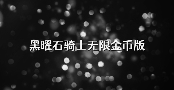 黑曜石騎士無限金幣版