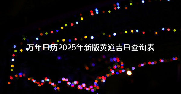 万年日历2025年新版黄道吉日查询表