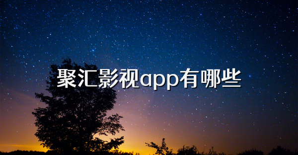 聚汇影视app有哪些