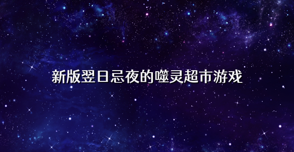新版翌日忌夜的噬灵超市游戏