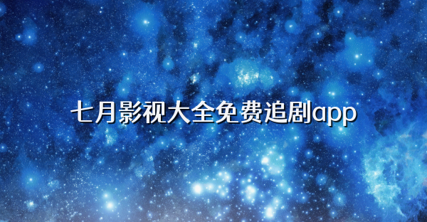 七月影視大全免費追劇app