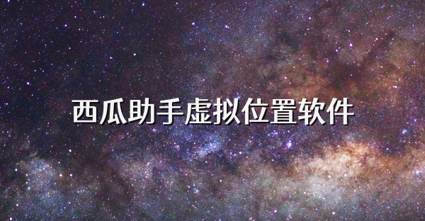 西瓜助手虛擬位置軟件
