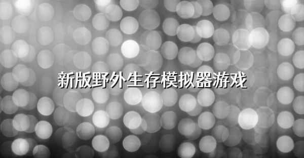 新版野外生存模拟器游戏