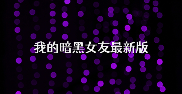 我的暗黑女友最新版