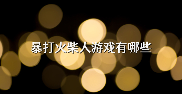 暴打火柴人游戏有哪些