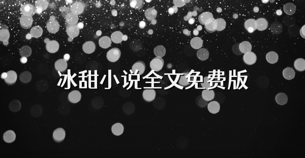 冰甜小說(shuō)全文免費(fèi)版
