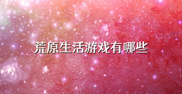 荒原生活游戲有哪些