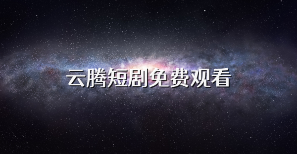 云騰短劇免費(fèi)觀(guān)看
