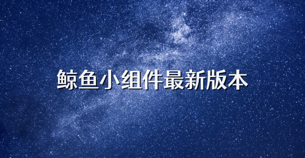 鯨魚小組件最新版本