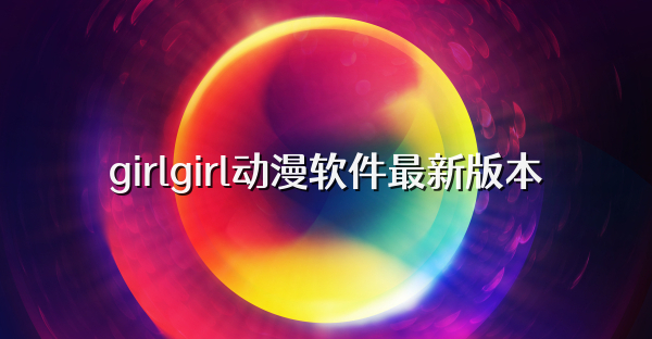girlgirl动漫软件最新版本
